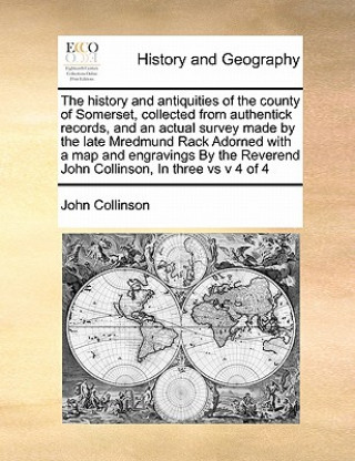 History and Antiquities of the County of Somerset, Collected from Authentick Records, and an Actual Survey Made by the Late Mredmund Rack Adorned with