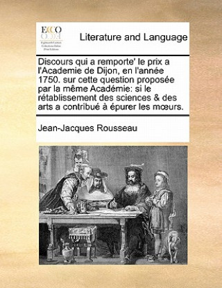 Discours qui a remporte' le prix a l'Academie de Dijon, en l'annee 1750. sur cette question proposee par la meme Academie