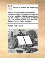 Short Account of Several Excellent Medicines Lately Discovered in the Argol or Tartar