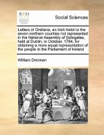 Letters of Orellana, an Irish Helot to the Seven Northern Counties Not Represented in the National Assembly of Delegates, Held at Dublin, in October,