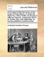 Full Report of the Trial at Bar, in the Court of King's Bench, in Which the Right Hon. Arthur Wolfe, His Majesty's Attorney General, Prosecuted, and A