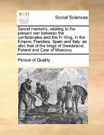 Secret Memoirs, Relating to the Present War Between the Confederates and the Fr King, in the Empire, Flanders, Spain and Italy