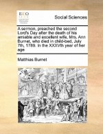 Sermon, Preached the Second Lord's Day After the Death of His Amiable and Excellent Wife, Mrs. Ann Burnet, Who Died in Child-Bed, July 7th, 1789. in t