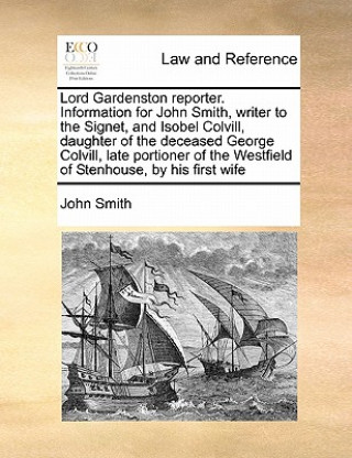 Lord Gardenston reporter. Information for John Smith, writer to the Signet, and Isobel Colvill, daughter of the deceased George Colvill, late portione