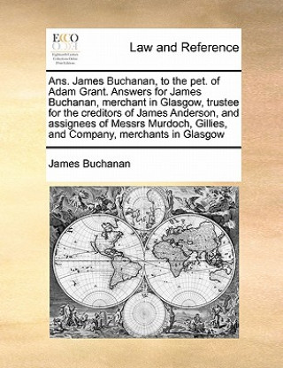 Ans. James Buchanan, to the pet. of Adam Grant. Answers for James Buchanan, merchant in Glasgow, trustee for the creditors of James Anderson, and assi