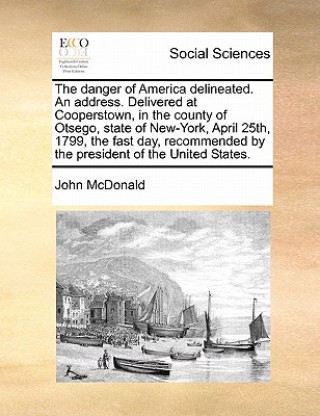 danger of America delineated. An address. Delivered at Cooperstown, in the county of Otsego, state of New-York, April 25th, 1799, the fast day, recomm