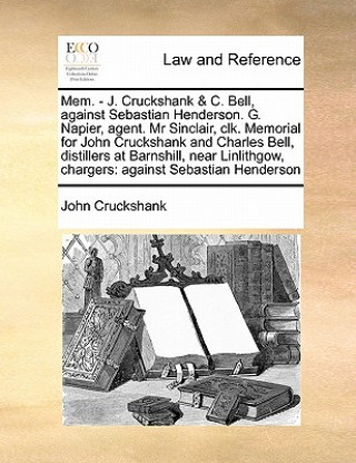 Mem. - J. Cruckshank & C. Bell, Against Sebastian Henderson. G. Napier, Agent. MR Sinclair, Clk. Memorial for John Cruckshank and Charles Bell, Distil