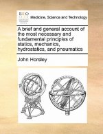 Brief and General Account of the Most Necessary and Fundamental Principles of Statics, Mechanics, Hydrostatics, and Pneumatics