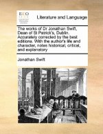 works of Dr Jonathan Swift, Dean of St Patrick's, Dublin. Accurately corrected by the best editions. With the author's life and character, notes histo