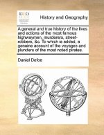 General and True History of the Lives and Actions of the Most Famous Highwaymen, Murderers, Street-Robbers, &C. to Which Is Added, a Genuine Account o