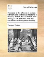 Case of the Officers of Excise; With Remarks on the Qualifications of Officers; And on the Numerous Evils Arising to the Revenue, from the Insufficien