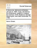 Discourse, Delivered at Malden, January 8, 1800. a Day, Devoted by the Inhabitants, Publicly to Respect the Memory of the Illustrious George Washingto
