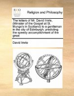 Letters of Mr. David Imrie, (Minister of the Gospel at St. Mungo's in Scotland) to a Gentleman in the City of Edinburgh; Predicting the Speedy Accompl