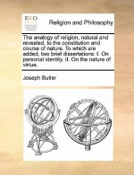 Analogy of Religion, Natural and Revealed, to the Constitution and Course of Nature. to Which Are Added, Two Brief Dissertations