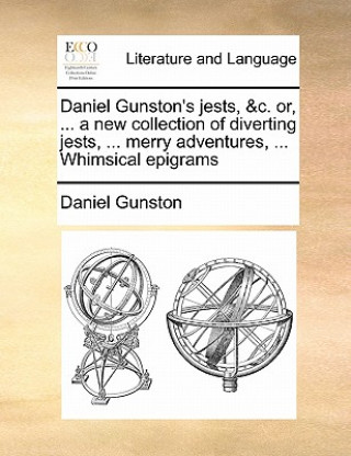 Daniel Gunston's jests, &c. or, ... a new collection of diverting jests, ... merry adventures, ... Whimsical epigrams