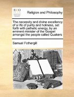 Necessity and Divine Excellency of a Life of Purity and Holiness, Set Forth with Pathetic Energy, by an Eminent Minister of the Gospel Amongst the Peo