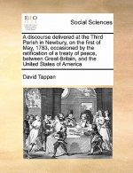 Discourse Delivered at the Third Parish in Newbury, on the First of May, 1783, Occasioned by the Ratification of a Treaty of Peace, Between Great-Brit