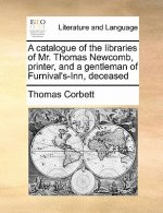 Catalogue of the Libraries of Mr. Thomas Newcomb, Printer, and a Gentleman of Furnival's-Inn, Deceased