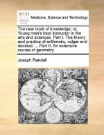 New Book of Knowledge; Or, Young Man's Best Instructor in the Arts and Sciences. Part I. the Theory and Practice of Arithmetic, Vulgar and Decimal; ..
