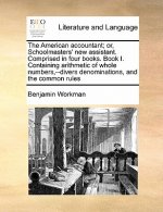 American Accountant; Or, Schoolmasters' New Assistant. Comprised in Four Books. Book I. Containing Arithmetic of Whole Numbers, --Divers Denominations