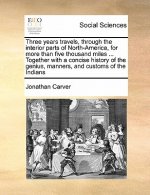 Three Years Travels, Through the Interior Parts of North-America, for More Than Five Thousand Miles ... Together with a Concise History of the Genius,