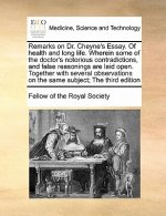 Remarks on Dr. Cheyne's Essay. of Health and Long Life. Wherein Some of the Doctor's Notorious Contradictions, and False Reasonings Are Laid Open. Tog