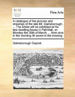 Catalogue of the Pictures and Drawings of the Late Mr. Gainsborough, ... the Whole Will Be Exhibited at His Late Dwelling-House in Pall-Mall, on Monda