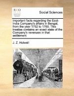 Important Facts Regarding the East-India Company's Affairs in Bengal, from the Year 1752 to 1760. This Treatise Contains an Exact State of the Company