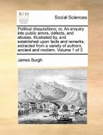 Political disquisitions; or, An enquiry into public errors, defects, and abuses. Illustrated by, and established upon facts and remarks, extracted fro