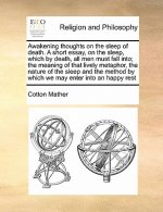 Awakening thoughts on the sleep of death. A short essay, on the sleep, which by death, all men must fall into; the meaning of that lively metaphor, th