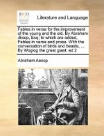 Fables in Verse for the Improvement of the Young and the Old. by Abraham Sop, Esq; To Which Are Added, Fables in Verse and Prose. with the Conversatio