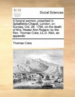 Funeral Sermon, Preached in Spitalfields-Chapel, London, on Sunday, Oct. 26, 1794, on the Death of Mrs. Hester Ann Rogers; By the REV. Thomas Coke, LL