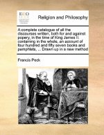 Complete Catalogue of All the Discourses Written, Both for and Against Popery, in the Time of King James II. Containing in the Whole, an Account of Fo