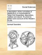 Description of the Curiosities of Glastonbury, in Somersetshire. Taken from Inspection, Description, Tradition and Record. to Which Is Added Some Acco