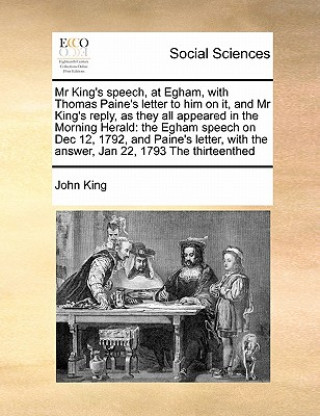 Mr King's speech, at Egham, with Thomas Paine's letter to him on it, and Mr King's reply, as they all appeared in the Morning Herald