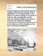 Letters Historical and Critical, from a Gentleman in Constantinople to His Friend in London Giving an Account of That City