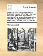 Observations on the True Methods of Treatment & Usage of the Negro Slaves, in the British West-India Islands and a Refutation of the Gross Misrepresen