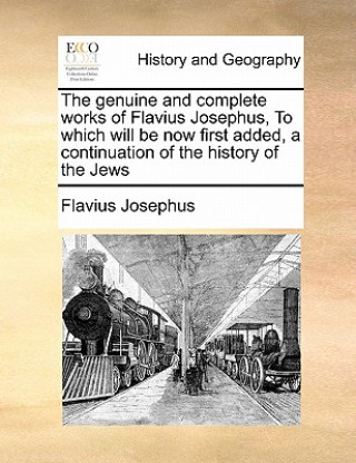 genuine and complete works of Flavius Josephus, To which will be now first added, a continuation of the history of the Jews