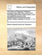 History of Paraguay Containing Amongst Many Other New, Curious, and Interesting Particulars of That Country, a Full and Authentic Account of the Estab