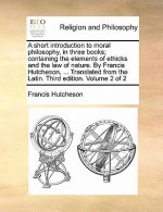 Short Introduction to Moral Philosophy, in Three Books; Containing the Elements of Ethicks and the Law of Nature. by Francis Hutcheson, ... Translated