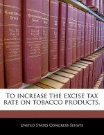 To increase the excise tax rate on tobacco products.