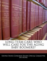 LONG-TERM CARE: WHO WILL CARE FOR THE AGING BABY BOOMERS?