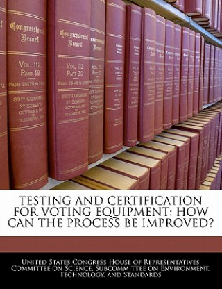TESTING AND CERTIFICATION FOR VOTING EQUIPMENT: HOW CAN THE PROCESS BE IMPROVED?