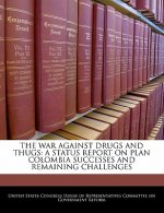 THE WAR AGAINST DRUGS AND THUGS: A STATUS REPORT ON PLAN COLOMBIA SUCCESSES AND REMAINING CHALLENGES