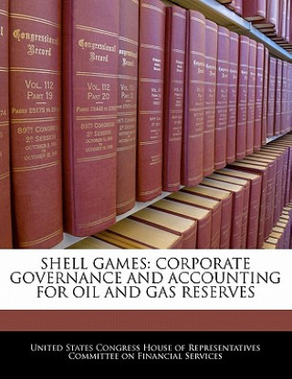SHELL GAMES: CORPORATE GOVERNANCE AND ACCOUNTING FOR OIL AND GAS RESERVES