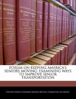 FORUM ON KEEPING AMERICA'S SENIORS MOVING: EXAMINING WAYS TO IMPROVE SENIOR TRANSPORTATION