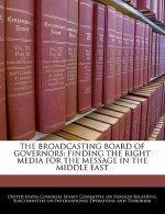 THE BROADCASTING BOARD OF GOVERNORS: FINDING THE RIGHT MEDIA FOR THE MESSAGE IN THE MIDDLE EAST