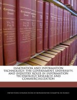 INNOVATION AND INFORMATION TECHNOLOGY: THE GOVERNMENT, UNIVERSITY, AND INDUSTRY ROLES IN INFORMATION TECHNOLOGY RESEARCH AND COMMERCIALIZATION