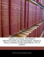 INTELLECTUAL PROPERTY PROTECTION AS ECONOMIC POLICY: WILL CHINA EVER ENFORCE ITS IP LAWS?