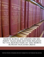 NORTH KOREA: AN UPDATE ON SIX-PARTY TALKS AND MATTERS RELATED TO THE RESOLUTION OF THE NORTH KOREAN NUCLEAR CRISIS
